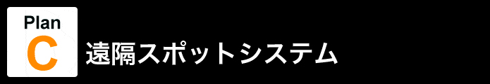 Plan C 遠隔スポットシステム